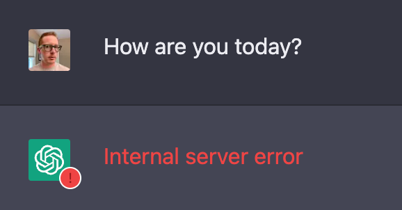 Me: How are you today?

ChatGPT: Internal server error